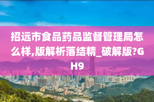 招远市食品药品监督管理局怎么样,版解析落结精_破解版?GH9